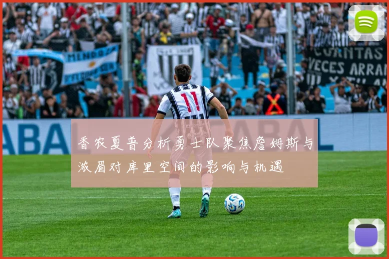 香农夏普分析勇士队聚焦詹姆斯与浓眉对库里空间的影响与机遇