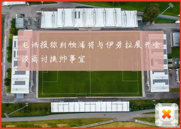 电讯报称利物浦将与伊劳拉展开会谈商讨换帅事宜