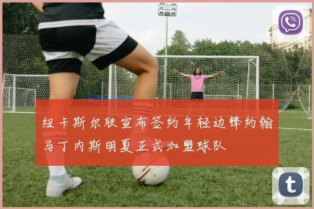 纽卡斯尔联宣布签约年轻边锋约翰马丁内斯明夏正式加盟球队