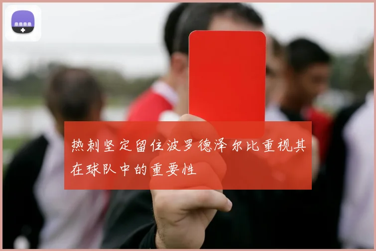 热刺坚定留住波罗德泽尔比重视其在球队中的重要性