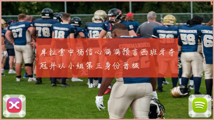 库拉索中场信心满满预言西班牙夺冠并以小组第三身份晋级