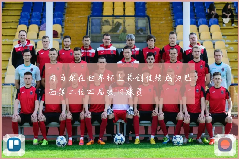 内马尔在世界杯上再创佳绩成为巴西第二位四届破门球员